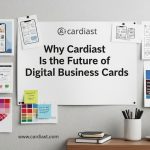 Why Cardiast Is the Future of Digital Business Cards